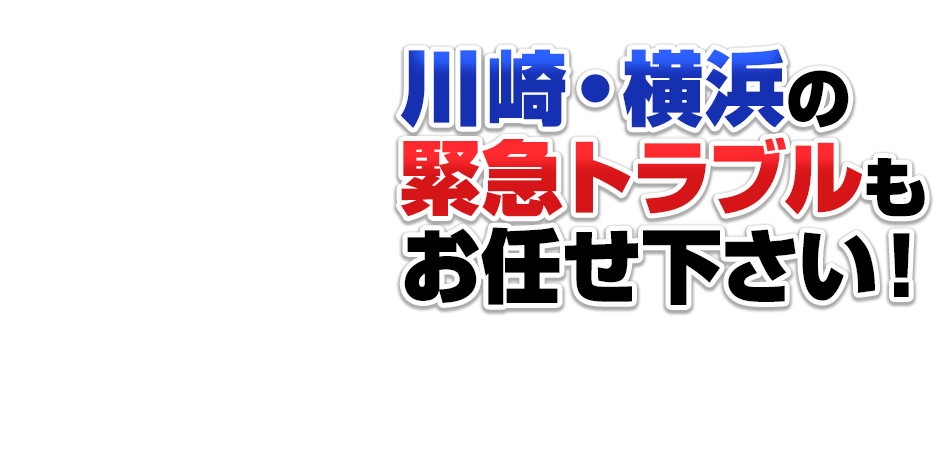 川崎・横浜の 緊急トラブルも お任せ下さい！