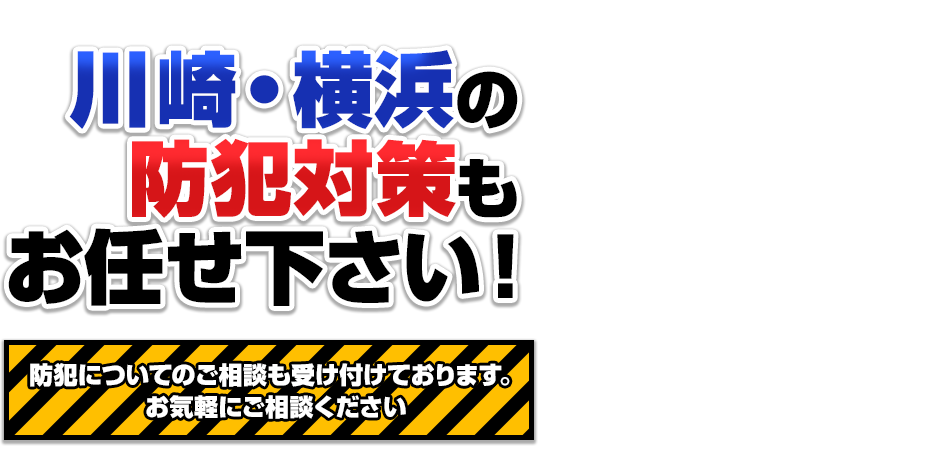 川崎・横浜の 防犯対策も お任せ下さい！